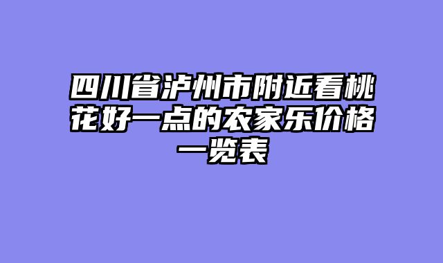 四川省泸州市附近看桃花好一点的农家乐价格一览表
