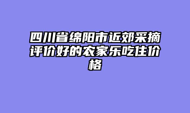 四川省绵阳市近郊采摘评价好的农家乐吃住价格