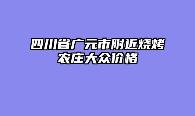 四川省广元市附近烧烤农庄大众价格