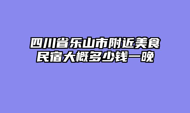 四川省乐山市附近美食民宿大概多少钱一晚
