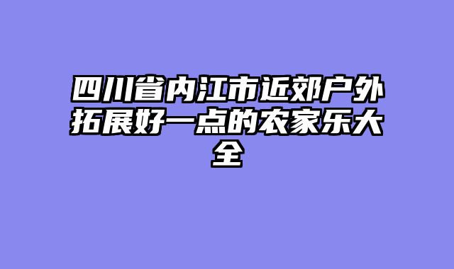 四川省内江市近郊户外拓展好一点的农家乐大全
