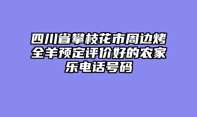 四川省攀枝花市周边烤全羊预定评价好的农家乐电话号码