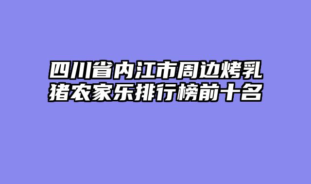 四川省内江市周边烤乳猪农家乐排行榜前十名