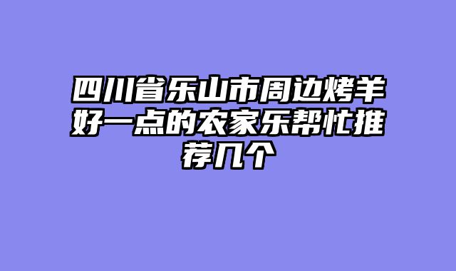 四川省乐山市周边烤羊好一点的农家乐帮忙推荐几个