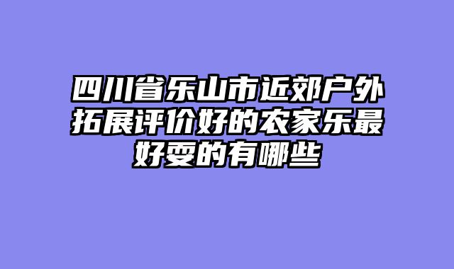 四川省乐山市近郊户外拓展评价好的农家乐最好耍的有哪些