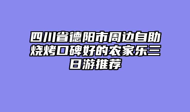 四川省德阳市周边自助烧烤口碑好的农家乐三日游推荐