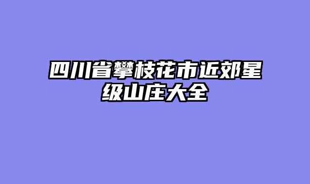 四川省攀枝花市近郊星级山庄大全