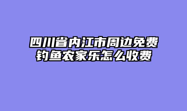四川省内江市周边免费钓鱼农家乐怎么收费
