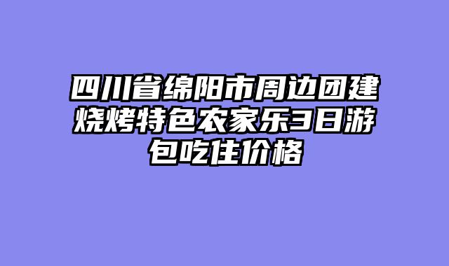 四川省绵阳市周边团建烧烤特色农家乐3日游包吃住价格