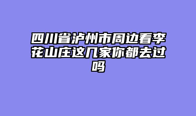 四川省泸州市周边看李花山庄这几家你都去过吗