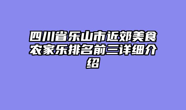 四川省乐山市近郊美食农家乐排名前三详细介绍