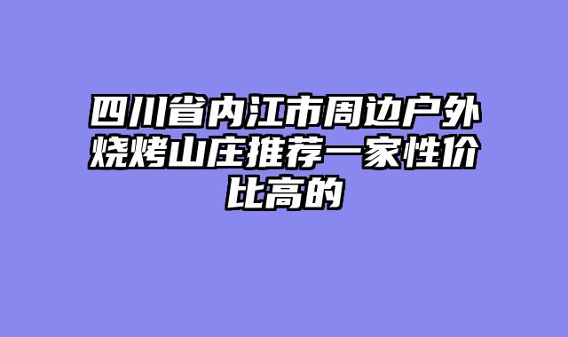 四川省内江市周边户外烧烤山庄推荐一家性价比高的