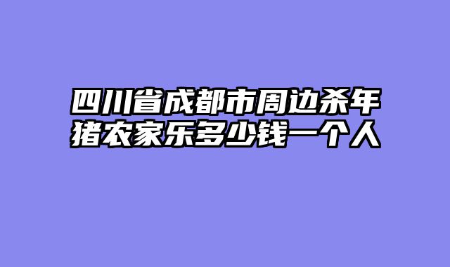 四川省成都市周边杀年猪农家乐多少钱一个人