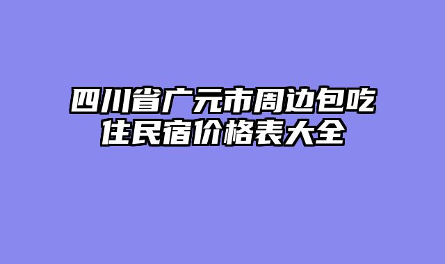 四川省广元市周边包吃住民宿价格表大全