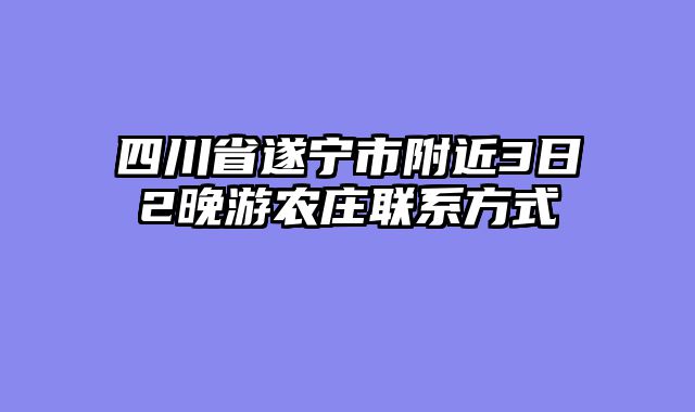 四川省遂宁市附近3日2晚游农庄联系方式