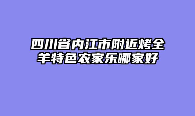 四川省内江市附近烤全羊特色农家乐哪家好