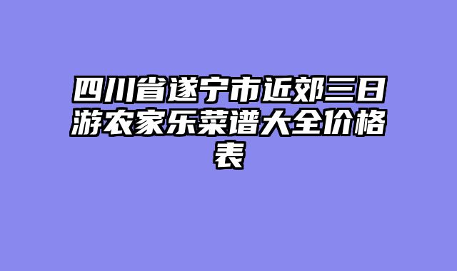 四川省遂宁市近郊三日游农家乐菜谱大全价格表