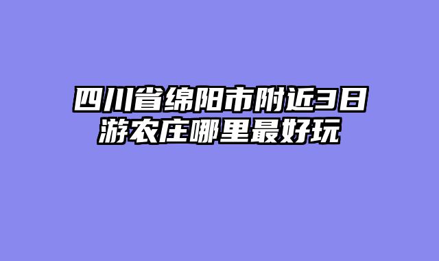 四川省绵阳市附近3日游农庄哪里最好玩