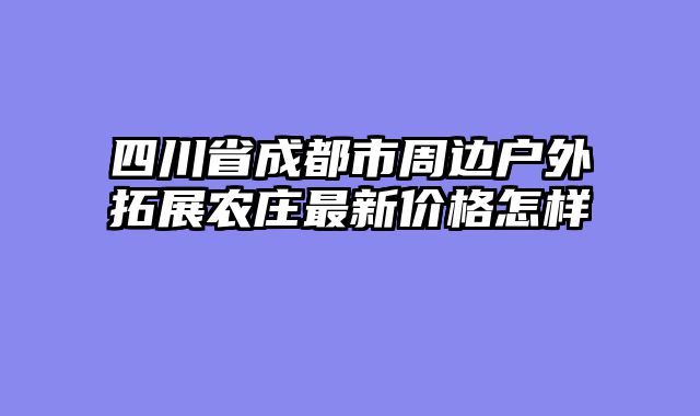 四川省成都市周边户外拓展农庄最新价格怎样