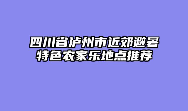 四川省泸州市近郊避暑特色农家乐地点推荐