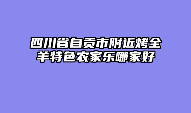 四川省自贡市附近烤全羊特色农家乐哪家好