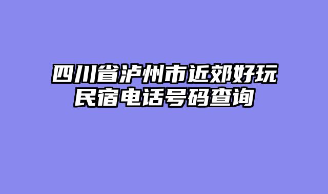 四川省泸州市近郊好玩民宿电话号码查询