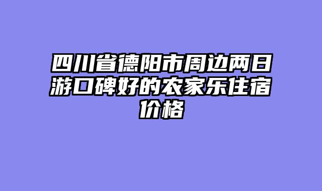 四川省德阳市周边两日游口碑好的农家乐住宿价格