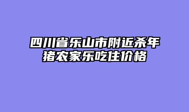 四川省乐山市附近杀年猪农家乐吃住价格