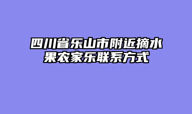 四川省乐山市附近摘水果农家乐联系方式