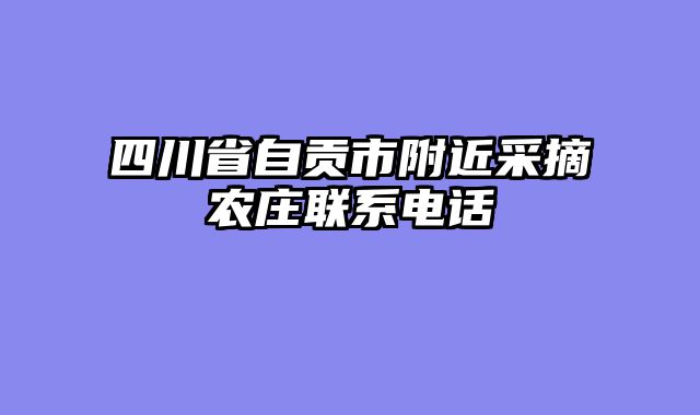 四川省自贡市附近采摘农庄联系电话