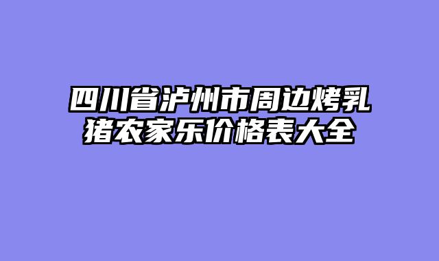 四川省泸州市周边烤乳猪农家乐价格表大全