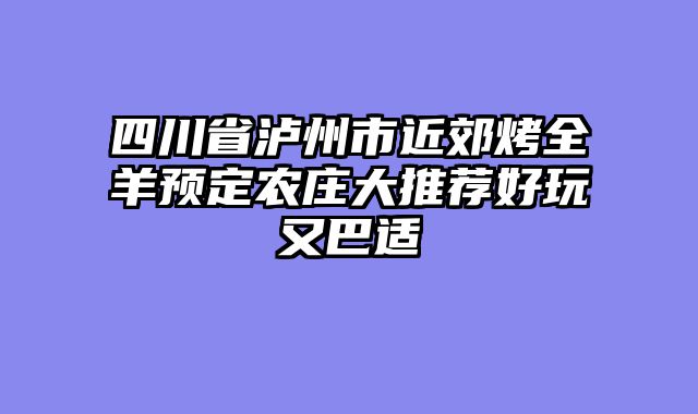 四川省泸州市近郊烤全羊预定农庄大推荐好玩又巴适