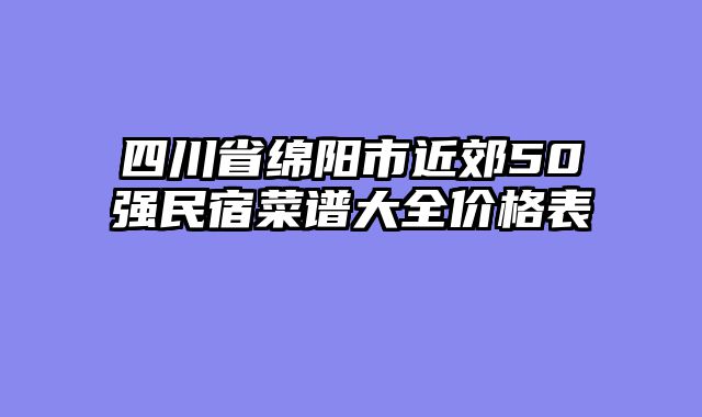 四川省绵阳市近郊50强民宿菜谱大全价格表