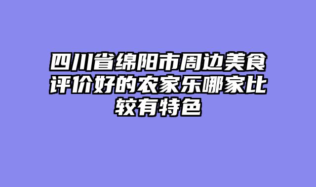 四川省绵阳市周边美食评价好的农家乐哪家比较有特色