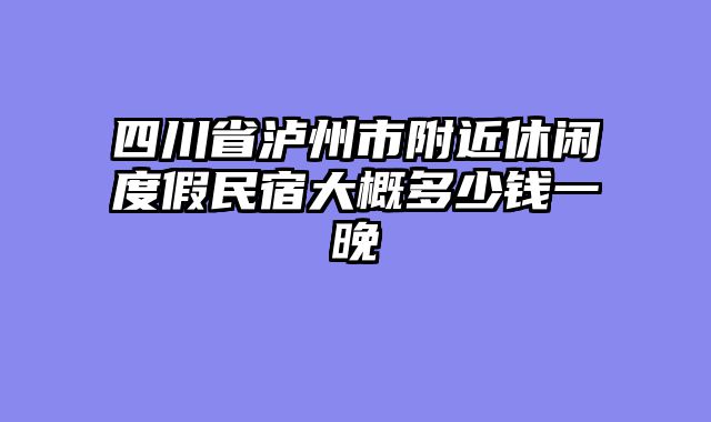 四川省泸州市附近休闲度假民宿大概多少钱一晚