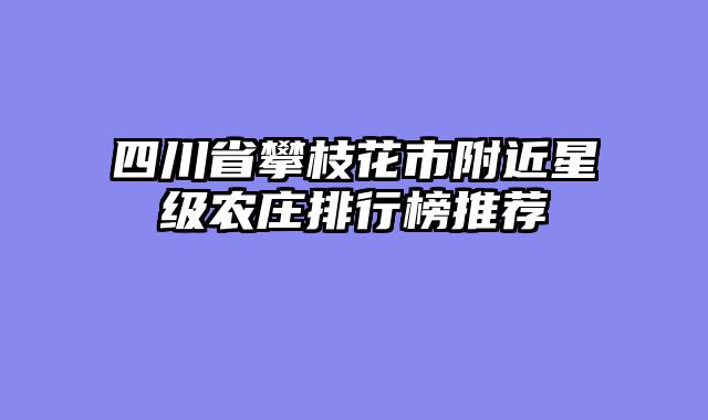 四川省攀枝花市附近星级农庄排行榜推荐