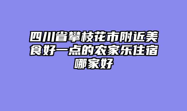 四川省攀枝花市附近美食好一点的农家乐住宿哪家好