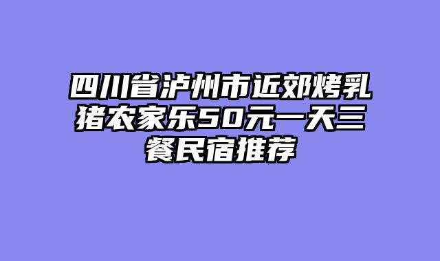 四川省泸州市近郊烤乳猪农家乐50元一天三餐民宿推荐