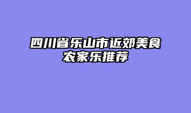 四川省乐山市近郊美食农家乐推荐