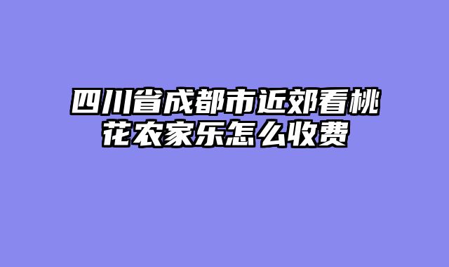 四川省成都市近郊看桃花农家乐怎么收费