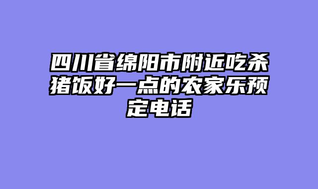 四川省绵阳市附近吃杀猪饭好一点的农家乐预定电话