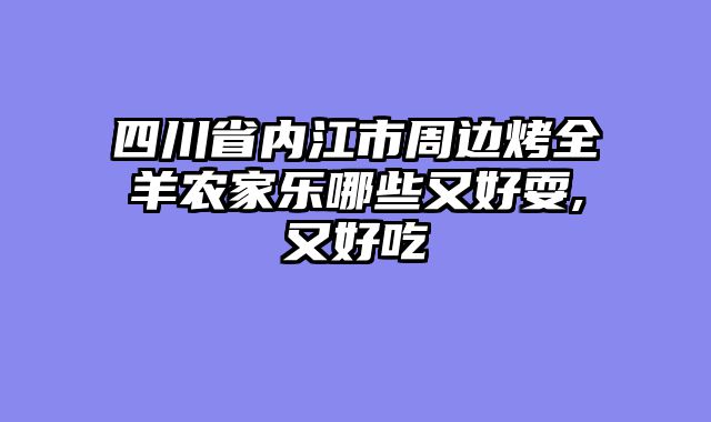 四川省内江市周边烤全羊农家乐哪些又好耍,又好吃