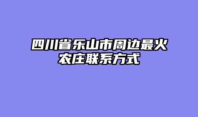 四川省乐山市周边最火农庄联系方式