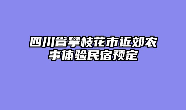 四川省攀枝花市近郊农事体验民宿预定