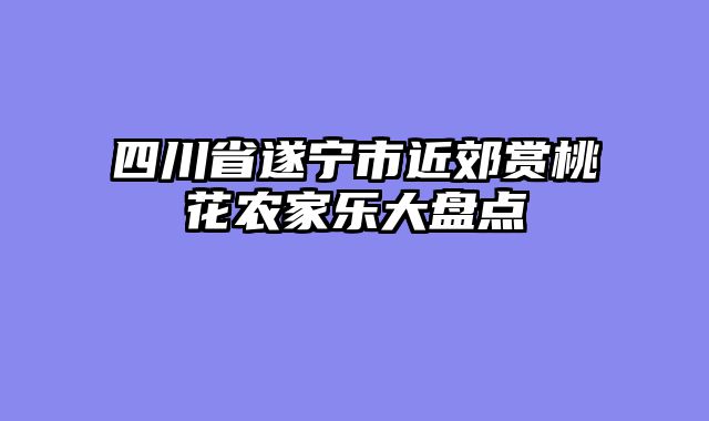 四川省遂宁市近郊赏桃花农家乐大盘点