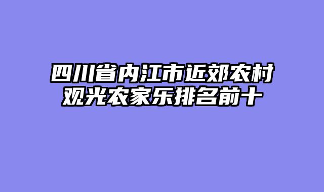 四川省内江市近郊农村观光农家乐排名前十