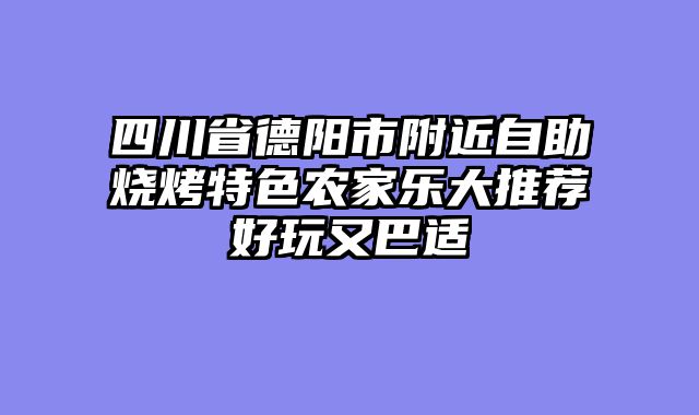 四川省德阳市附近自助烧烤特色农家乐大推荐好玩又巴适