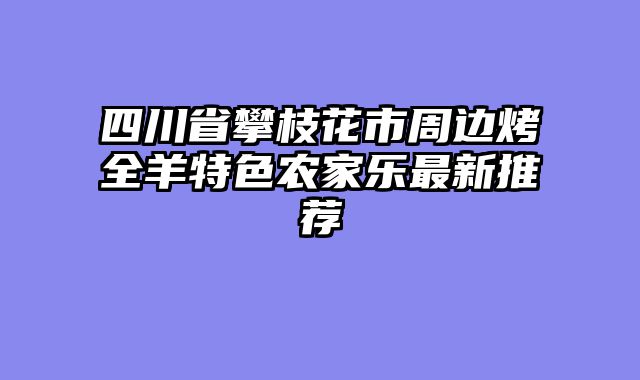 四川省攀枝花市周边烤全羊特色农家乐最新推荐