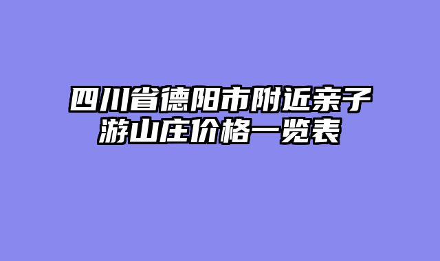 四川省德阳市附近亲子游山庄价格一览表