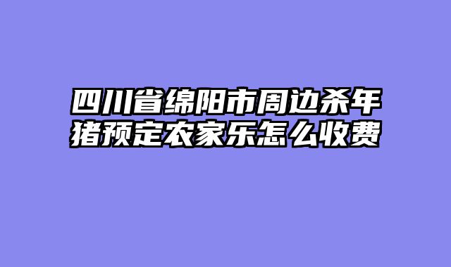 四川省绵阳市周边杀年猪预定农家乐怎么收费